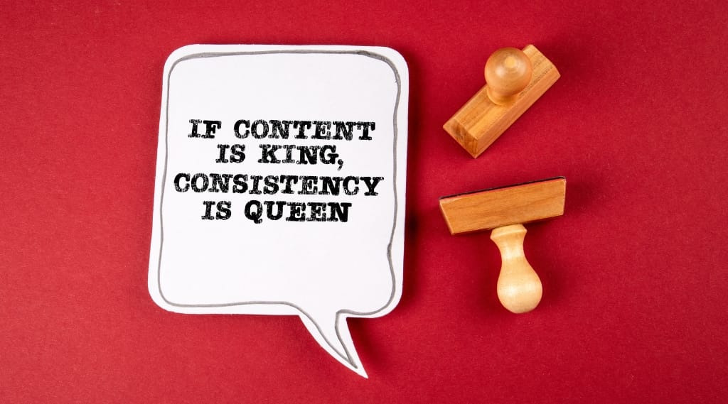 A speech bubble reading 'if content is king, consistency is queen.'